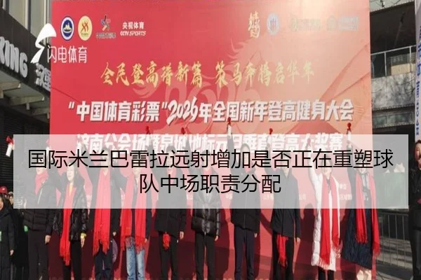 国际米兰巴雷拉远射增加是否正在重塑球队中场职责分配