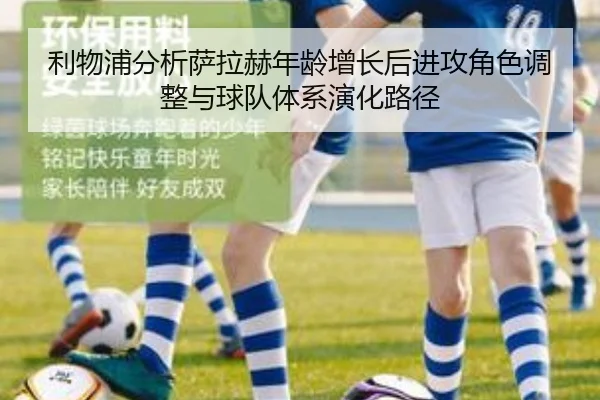 利物浦分析萨拉赫年龄增长后进攻角色调整与球队体系演化路径