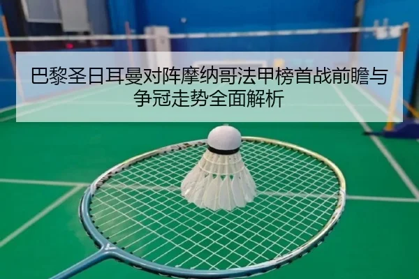 巴黎圣日耳曼对阵摩纳哥法甲榜首战前瞻与争冠走势全面解析