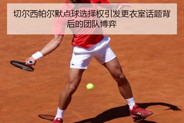 切尔西帕尔默点球选择权引发更衣室话题背后的团队博弈