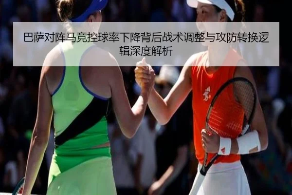 巴萨对阵马竞控球率下降背后战术调整与攻防转换逻辑深度解析